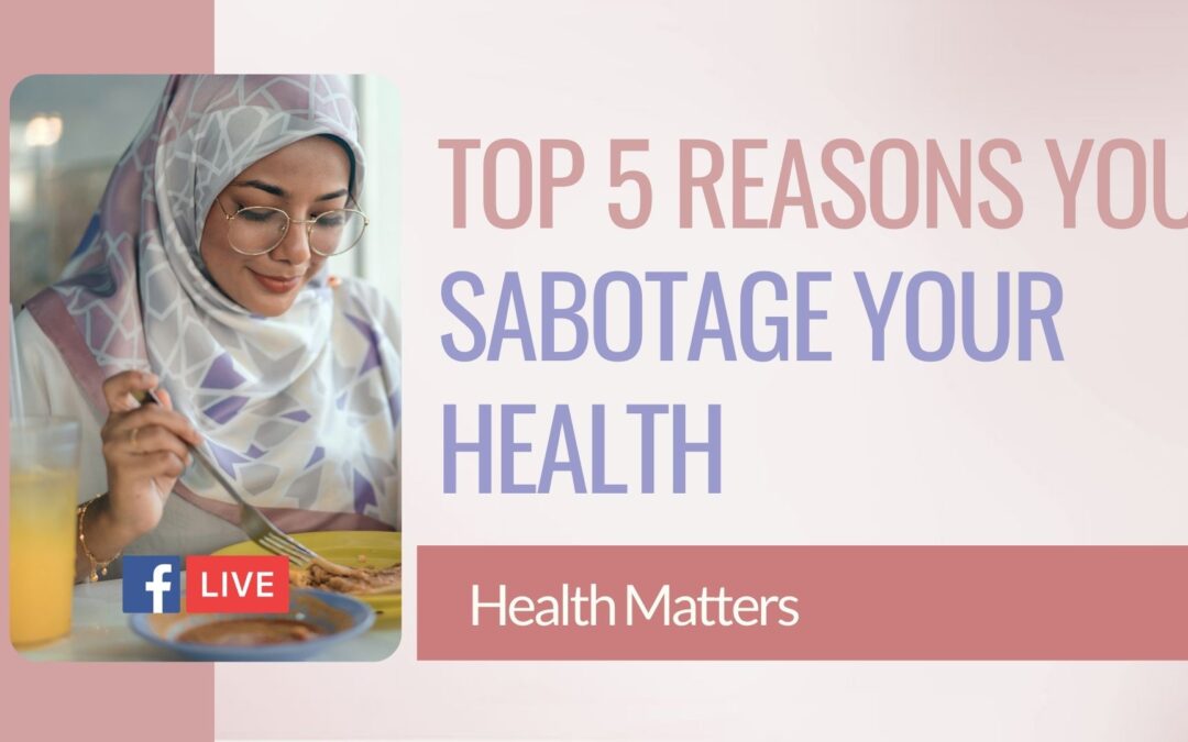 What are the top five reasons that you are sabotaging your health?